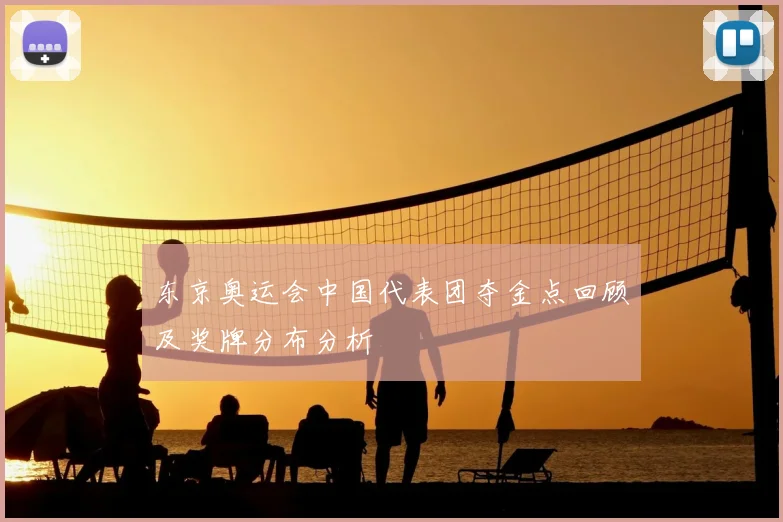 东京奥运会中国代表团夺金点回顾及奖牌分布分析