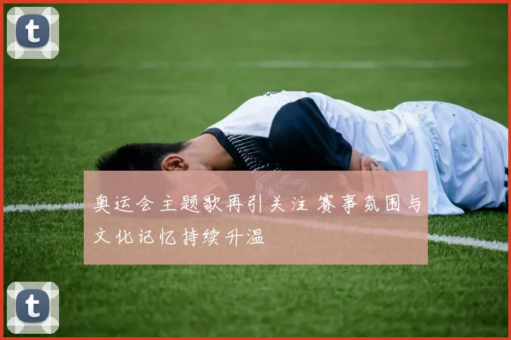奥运会主题歌再引关注 赛事氛围与文化记忆持续升温