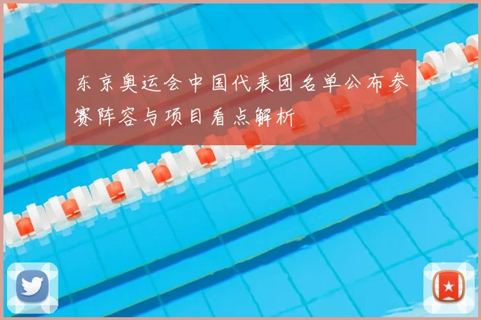 东京奥运会中国代表团名单公布参赛阵容与项目看点解析