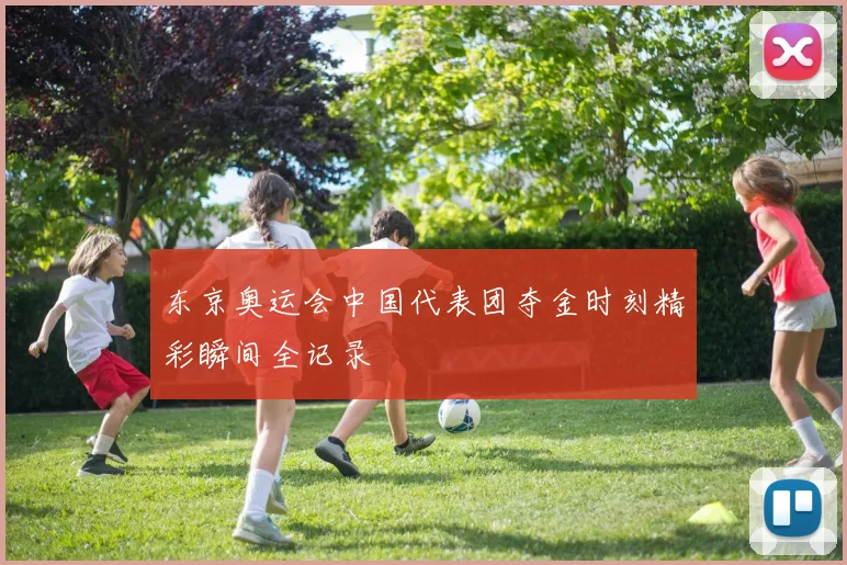 东京奥运会中国代表团夺金时刻精彩瞬间全记录
