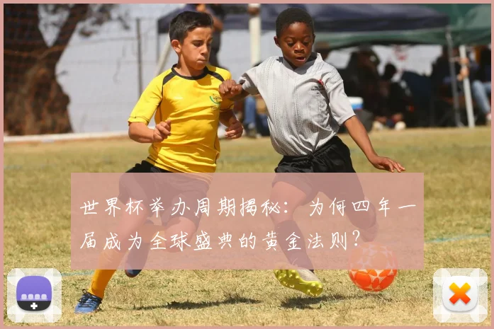 世界杯举办周期揭秘:为何四年一届成为全球盛典的黄金法则?