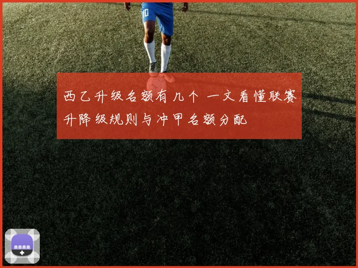 西乙升级名额有几个 一文看懂联赛升降级规则与冲甲名额分配