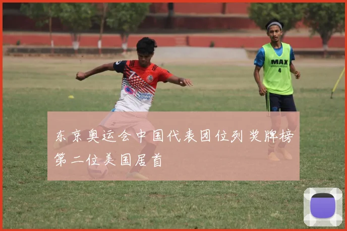 东京奥运会中国代表团位列奖牌榜第二位美国居首