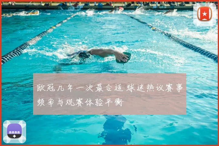 欧冠几年一次最合适 球迷热议赛事频率与观赛体验平衡