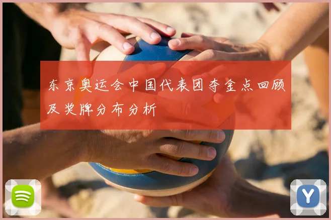 东京奥运会中国代表团夺金点回顾及奖牌分布分析