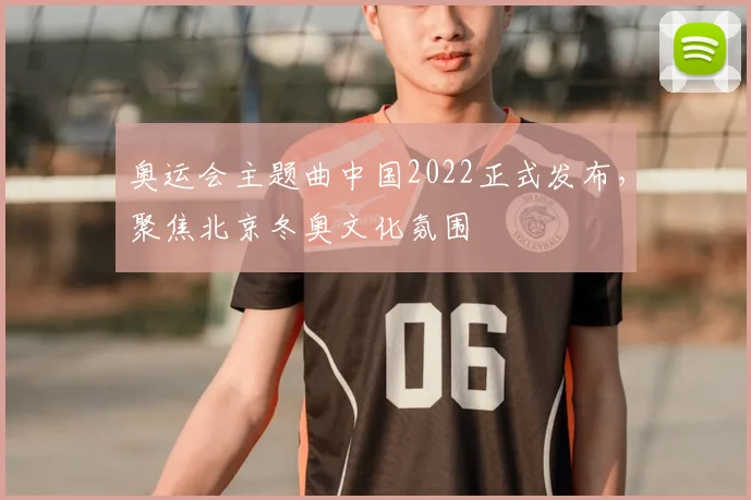 奥运会主题曲中国2022正式发布,聚焦北京冬奥文化氛围