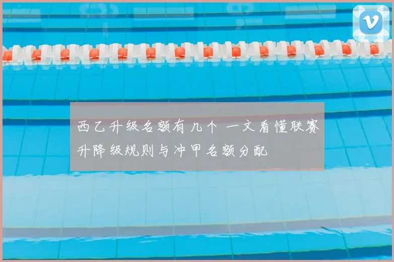 西乙升级名额有几个 一文看懂联赛升降级规则与冲甲名额分配