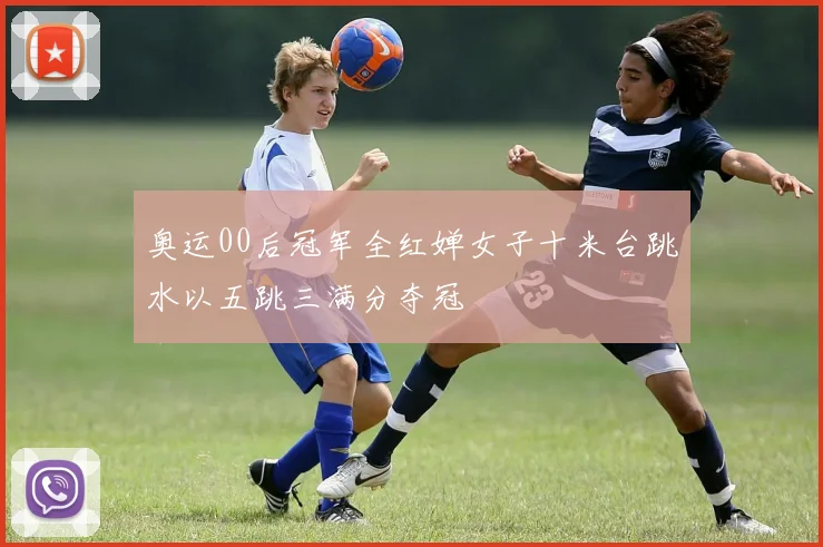 奥运00后冠军全红婵女子十米台跳水以五跳三满分夺冠