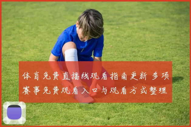 体育免费直播线观看指南更新 多项赛事免费观看入口与观看方式整理