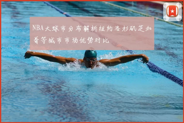 NBA大球市分布解析纽约洛杉矶芝加哥等城市市场优势对比