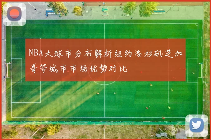 NBA大球市分布解析纽约洛杉矶芝加哥等城市市场优势对比