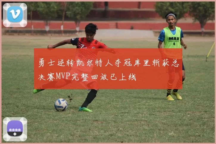 勇士逆转凯尔特人夺冠库里斩获总决赛MVP完整回放已上线