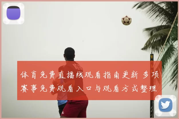体育免费直播线观看指南更新 多项赛事免费观看入口与观看方式整理