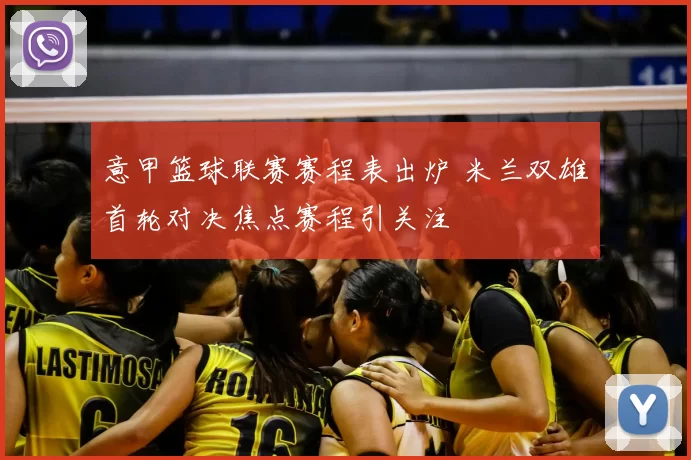 意甲篮球联赛赛程表出炉 米兰双雄首轮对决焦点赛程引关注