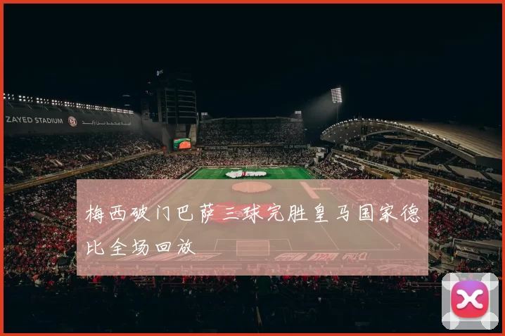 梅西破门巴萨三球完胜皇马国家德比全场回放