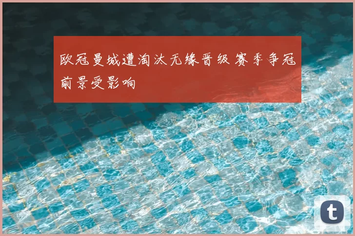欧冠曼城遭淘汰无缘晋级 赛季争冠前景受影响