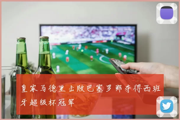 皇家马德里击败巴塞罗那夺得西班牙超级杯冠军