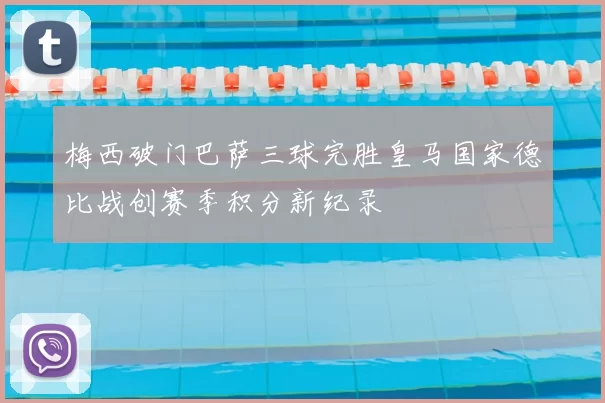 梅西破门巴萨三球完胜皇马国家德比战创赛季积分新纪录