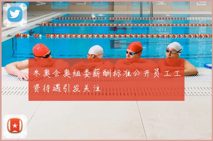 冬奥会奥组委薪酬标准公开员工工资待遇引发关注