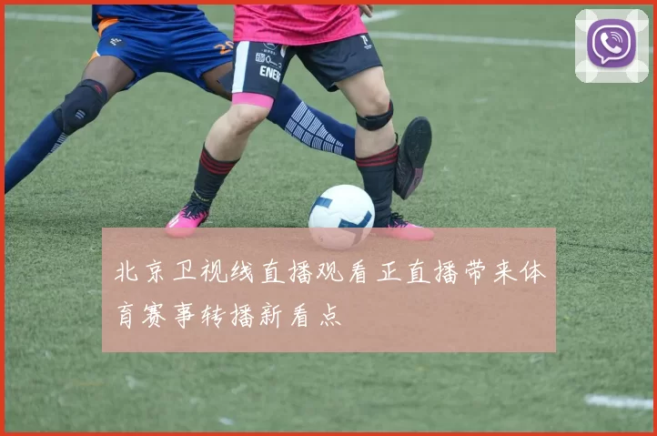北京卫视线直播观看正直播带来体育赛事转播新看点