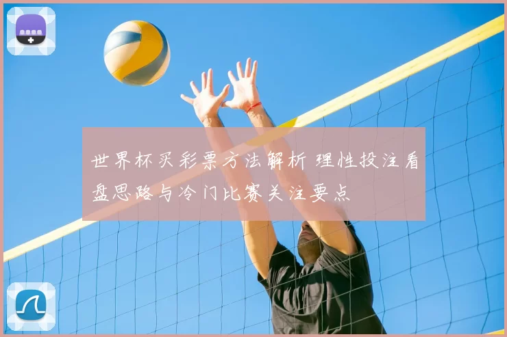 世界杯买彩票方法解析 理性投注看盘思路与冷门比赛关注要点