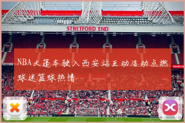 NBA大篷车驶入西安站互动活动点燃球迷篮球热情