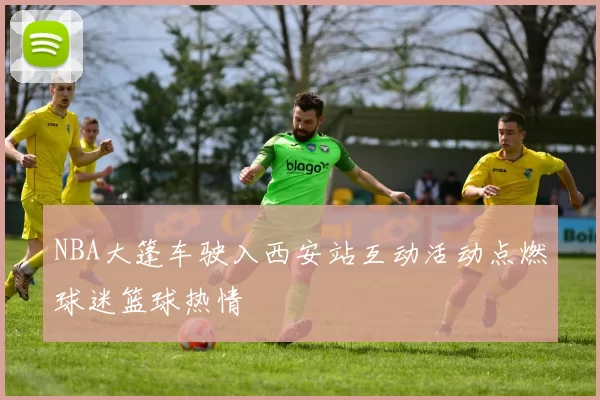 NBA大篷车驶入西安站互动活动点燃球迷篮球热情