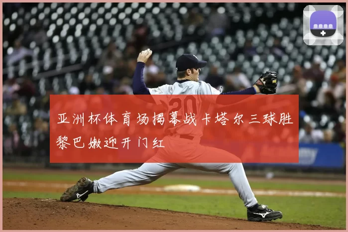 亚洲杯体育场揭幕战卡塔尔三球胜黎巴嫩迎开门红