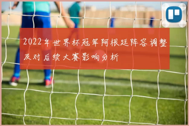 2022年世界杯冠军阿根廷阵容调整及对后续大赛影响分析