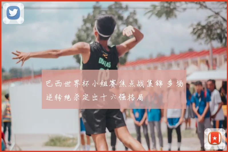 巴西世界杯小组赛焦点战集锦 多场逆转绝杀定出十六强格局