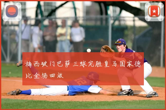 梅西破门巴萨三球完胜皇马国家德比全场回放