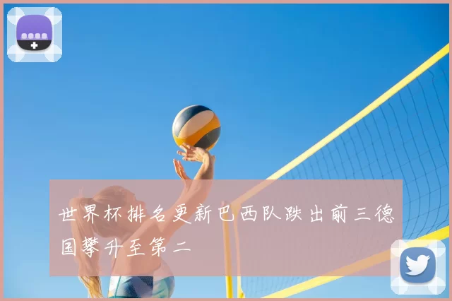 世界杯排名更新巴西队跌出前三德国攀升至第二