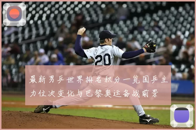 最新男乒世界排名积分一览国乒主力位次变化与巴黎奥运备战前景