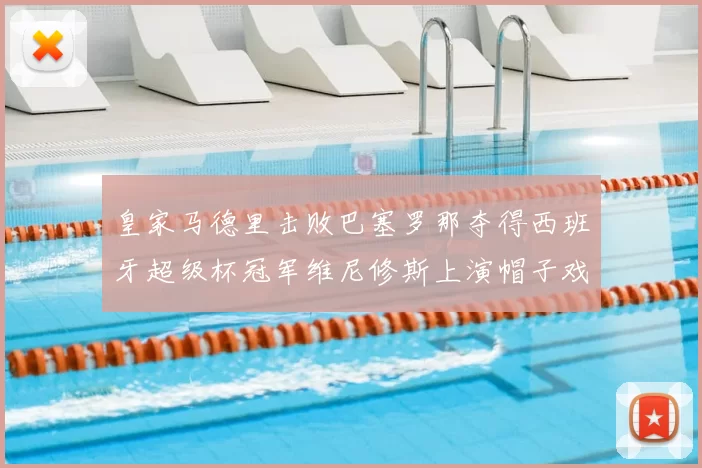 皇家马德里击败巴塞罗那夺得西班牙超级杯冠军维尼修斯上演帽子戏法