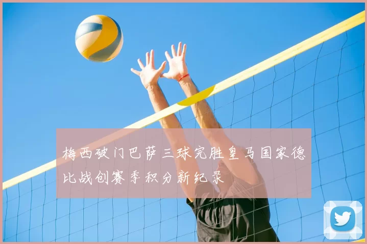 梅西破门巴萨三球完胜皇马国家德比战创赛季积分新纪录