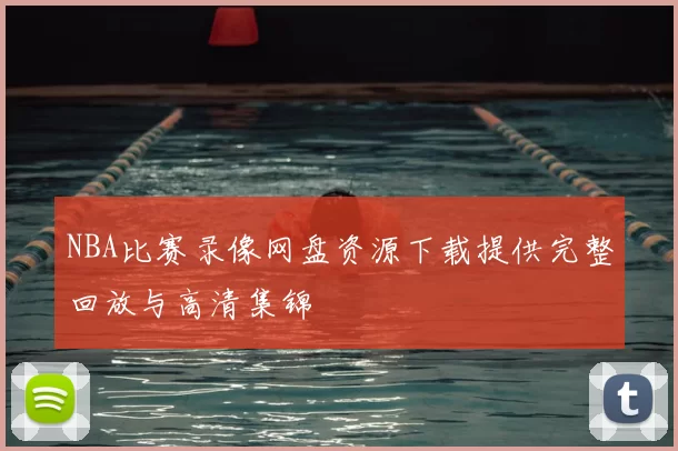 NBA比赛录像网盘资源下载提供完整回放与高清集锦
